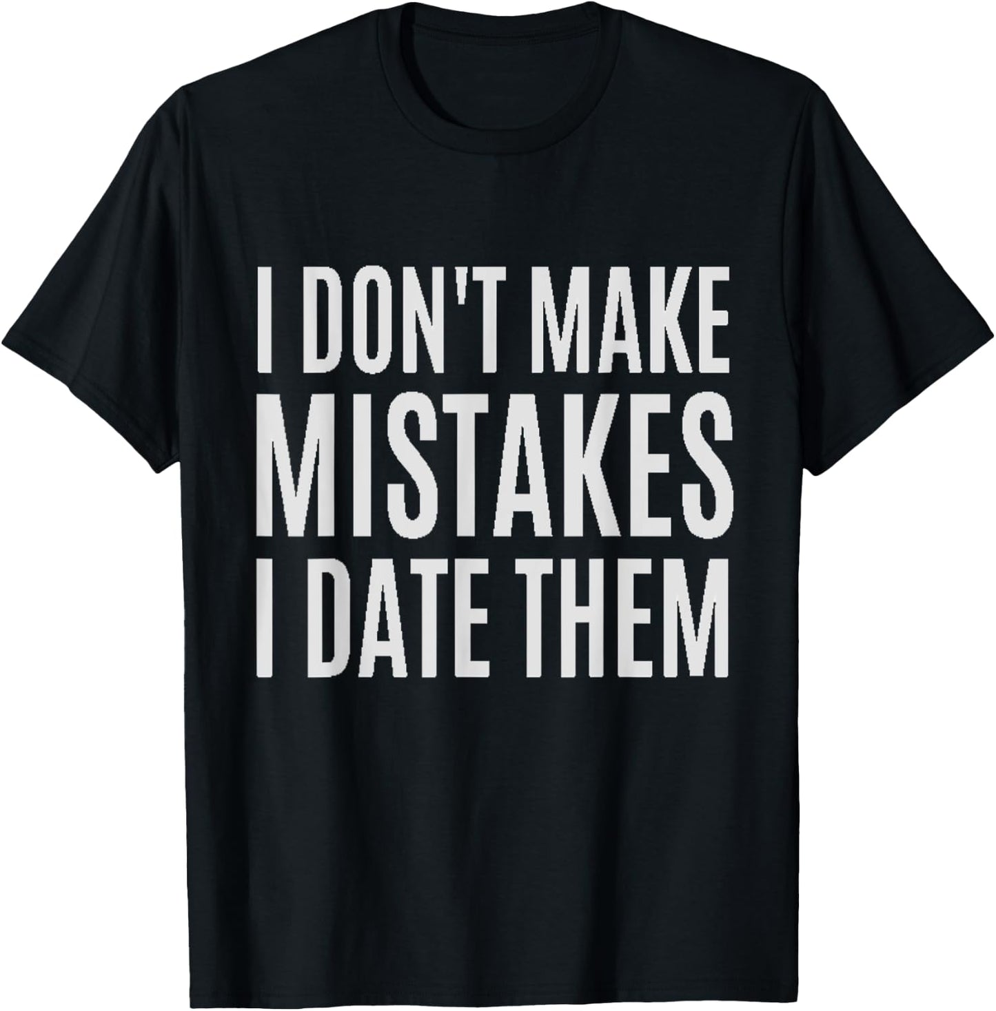 I Don't Make Mistakes I Date Them Funny T- Shirt T-Shirt - T-Shirt | Black