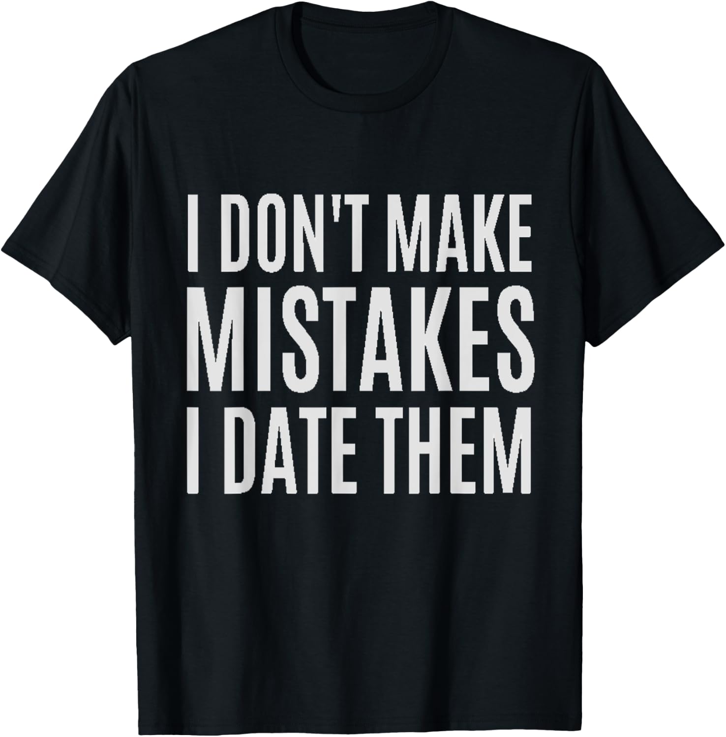 I Don't Make Mistakes I Date Them Funny T- Shirt T-Shirt - T-Shirt | Black