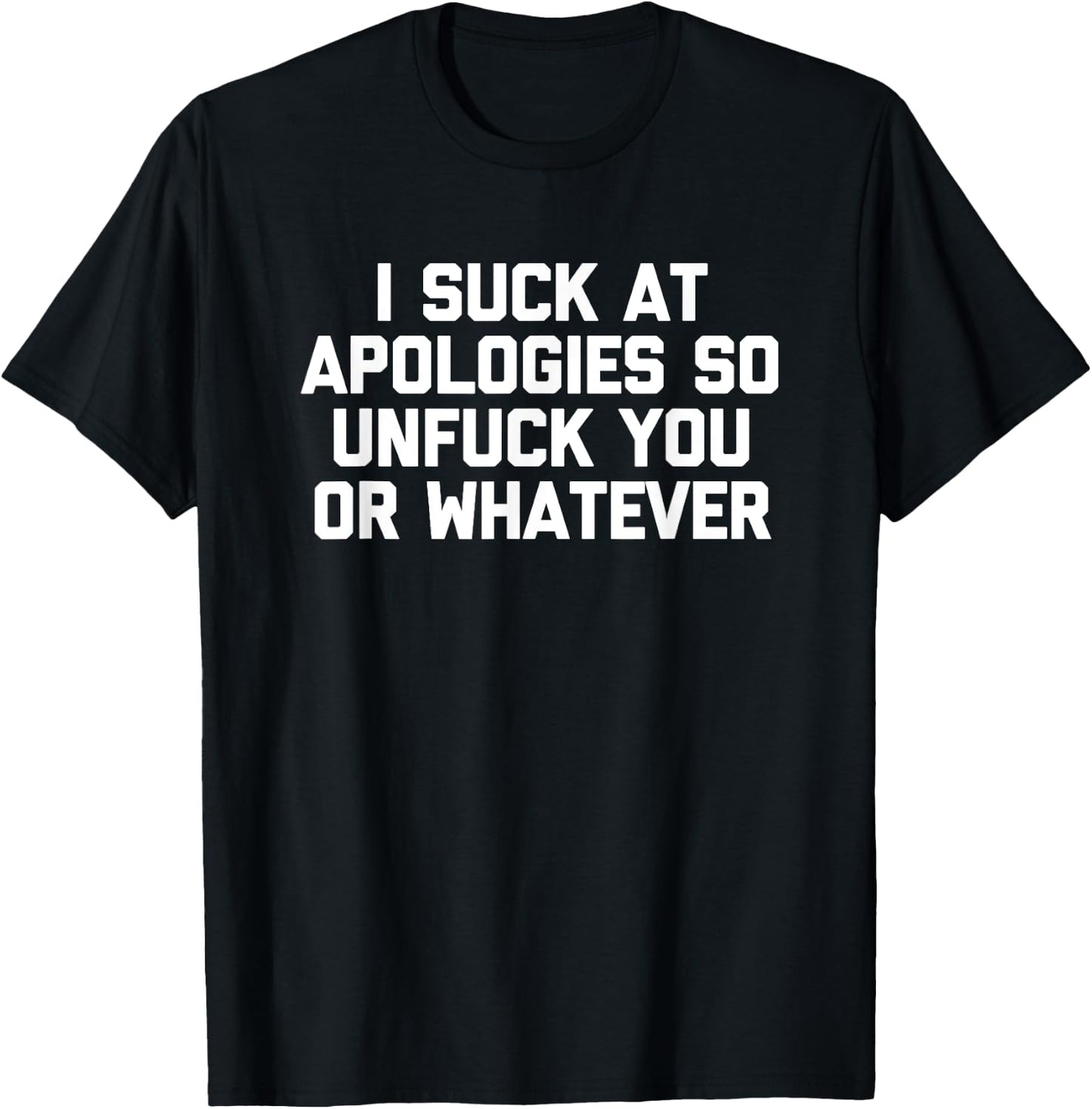 I Suck At Apologies So Unfuck You Or Whatever Funny T-Shirt - T-Shirt | Black