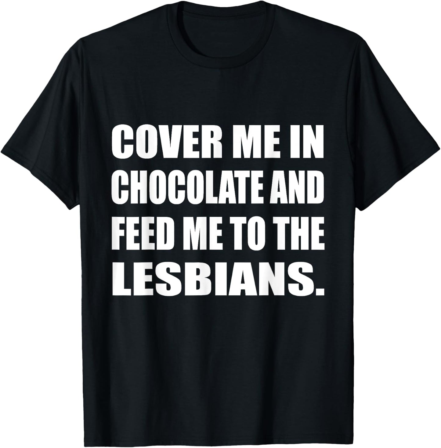 Cover Me In Chocolate And Feed Me To The Lesbians Gay T-Shirt - T-Shirt | Black