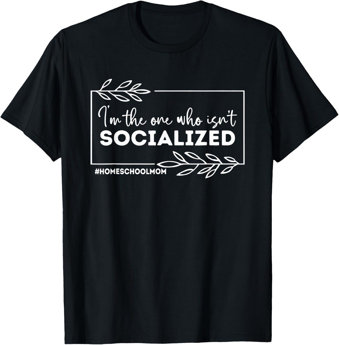 I'm The One Who Isn't Socialized, Homeschool Mom T-Shirt - T-Shirt | Black