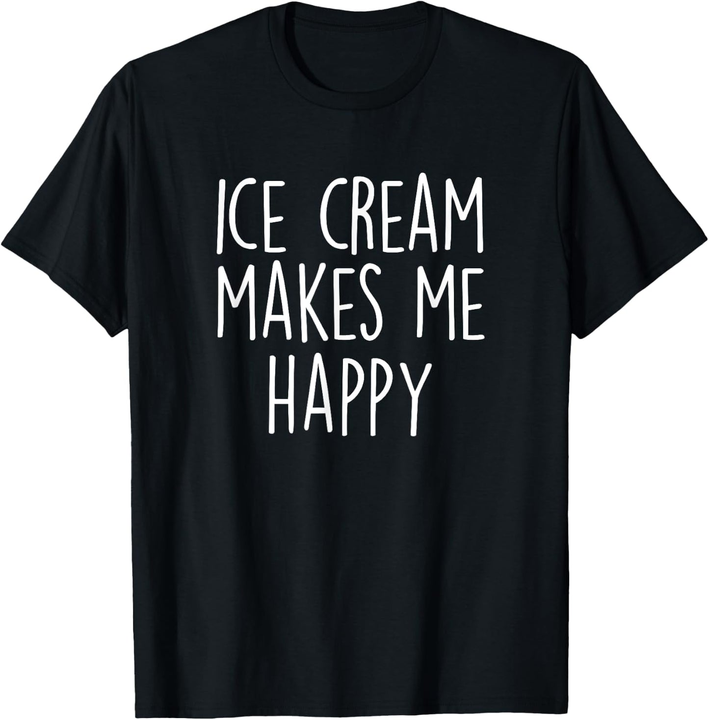 ICE CREAM MAKES ME HAPPY Funny Ice Cream Lover Joke Quote Women Girls Kids T-Shirt - T-Shirt | Black