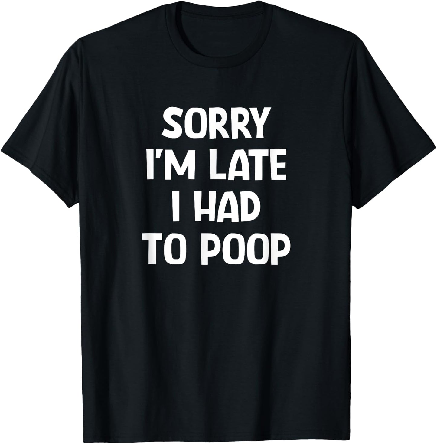 Sorry I'm Late I Had To Poop, Funny, Jokes, Sarcastic T-Shirt - T-Shirt | Black