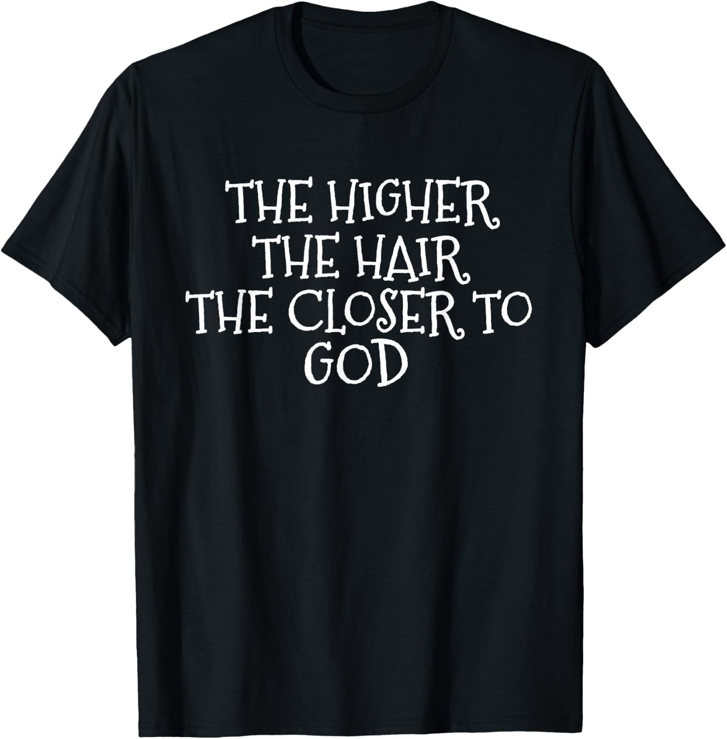 The Higher the Hair The Closer to God T-Shirt - T-Shirt | Black