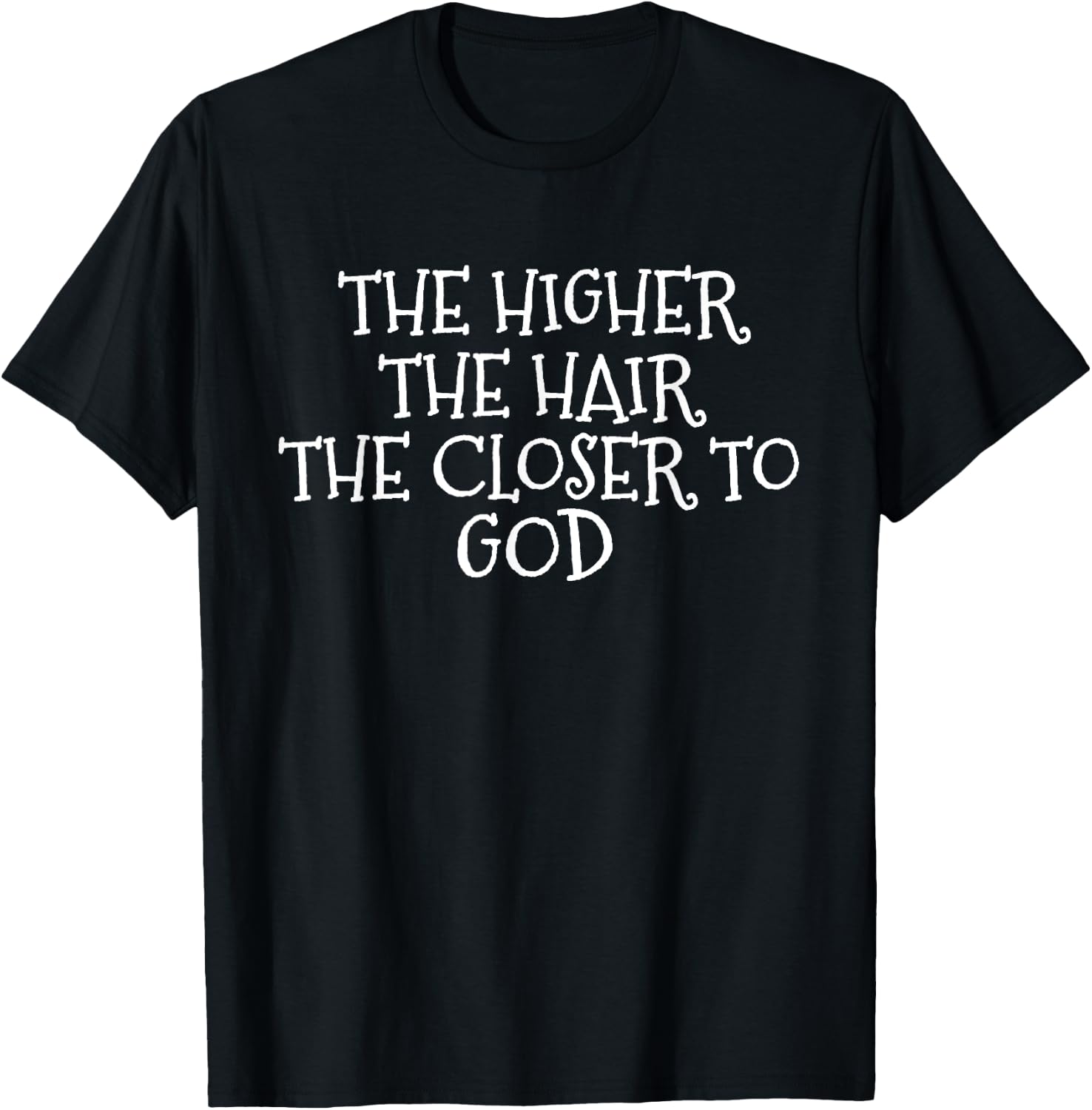 The Higher the Hair The Closer to God T-Shirt - T-Shirt | Black