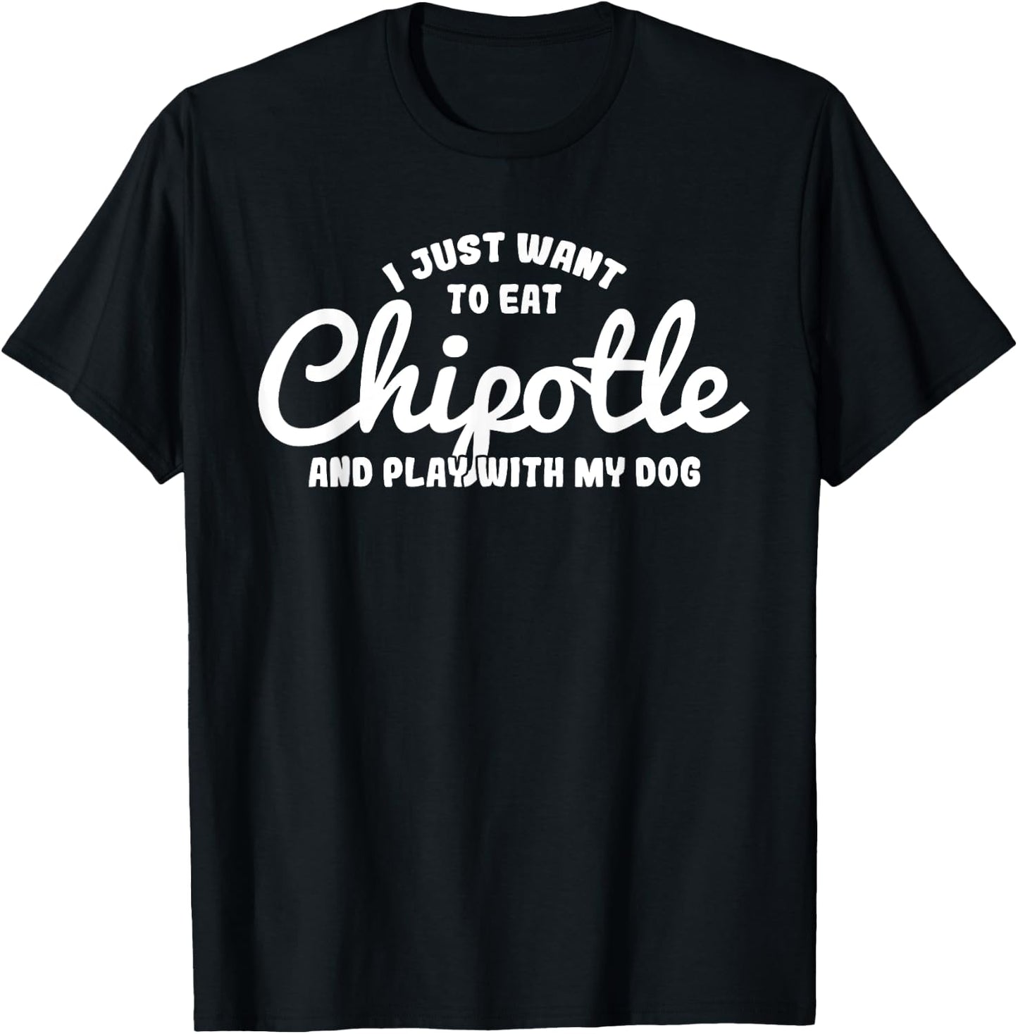 I just want to eat Chipotle and play with my Dog Men Women T-Shirt - T-Shirt | Black