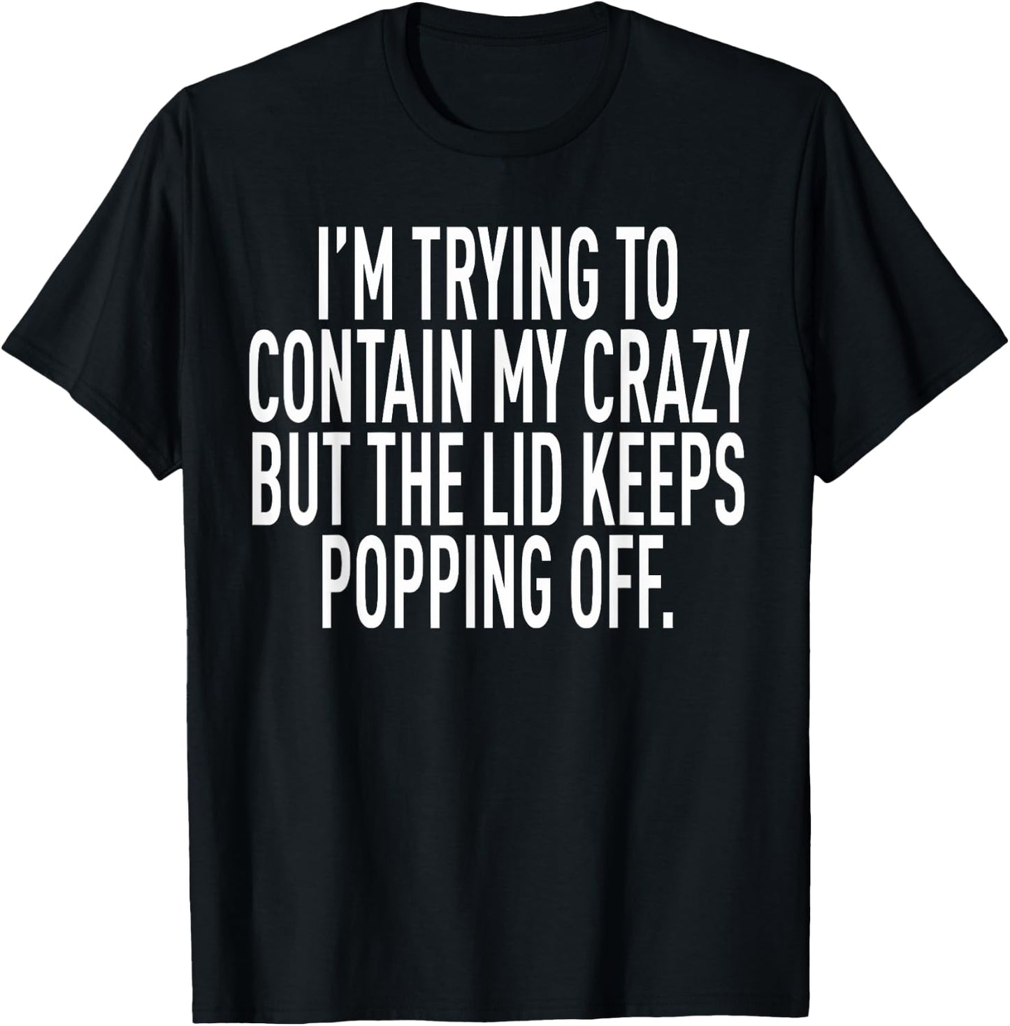I'm Trying To Contain My Crazy But The Lid Keeps Popping Off T-Shirt - T-Shirt | Black