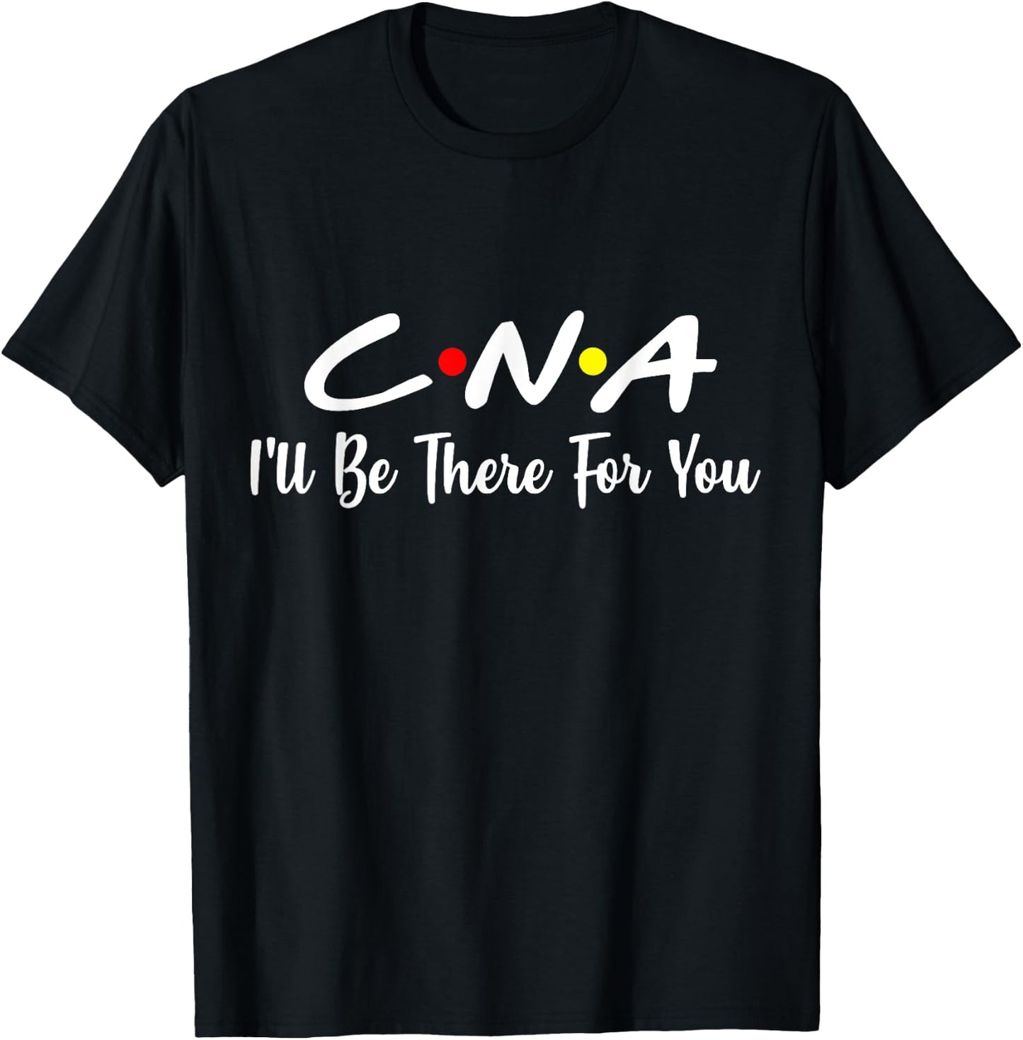 CNA Shirt CNA I'll Be There For You Gift Nursing T-Shirt - T-Shirt | Black