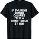 If Swearing Burned Calories I'd Be A Skinny Bitch By Now T-Shirt - T-Shirt | Black