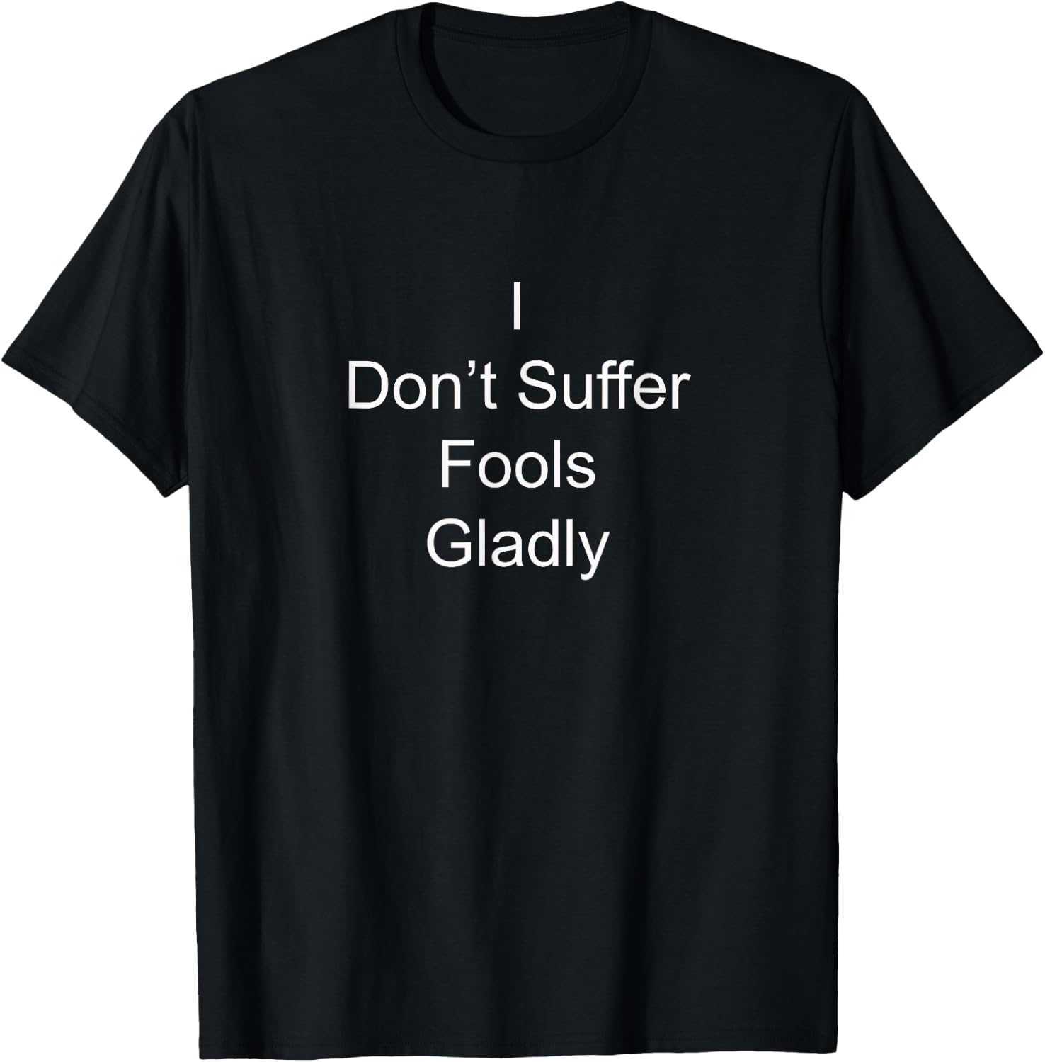 I Don't Suffer Fools Gladly Funny Novelty Design T-Shirt - T-Shirt | Black