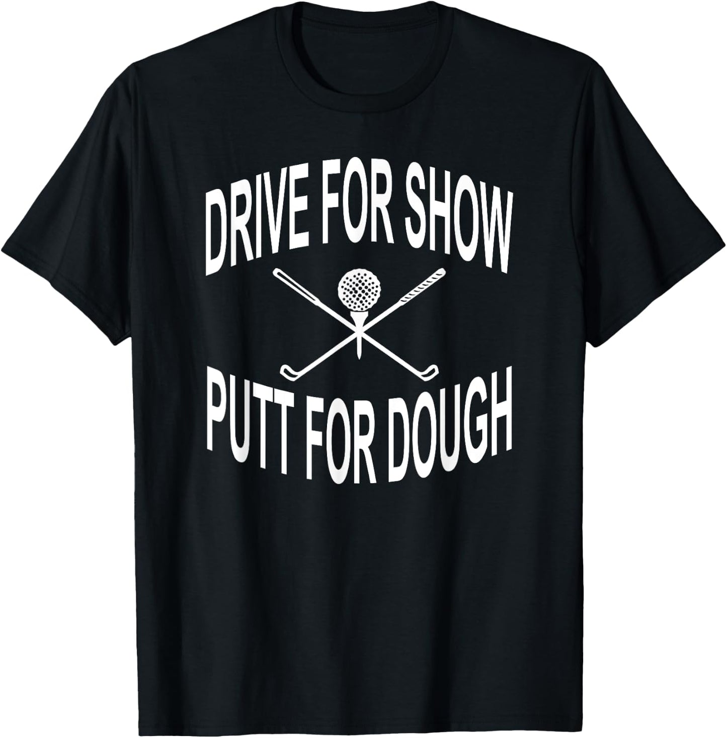 Funny Golf Shirt Drive For Show Putt For Dough Golfer T-Shirt - T-Shirt | Black