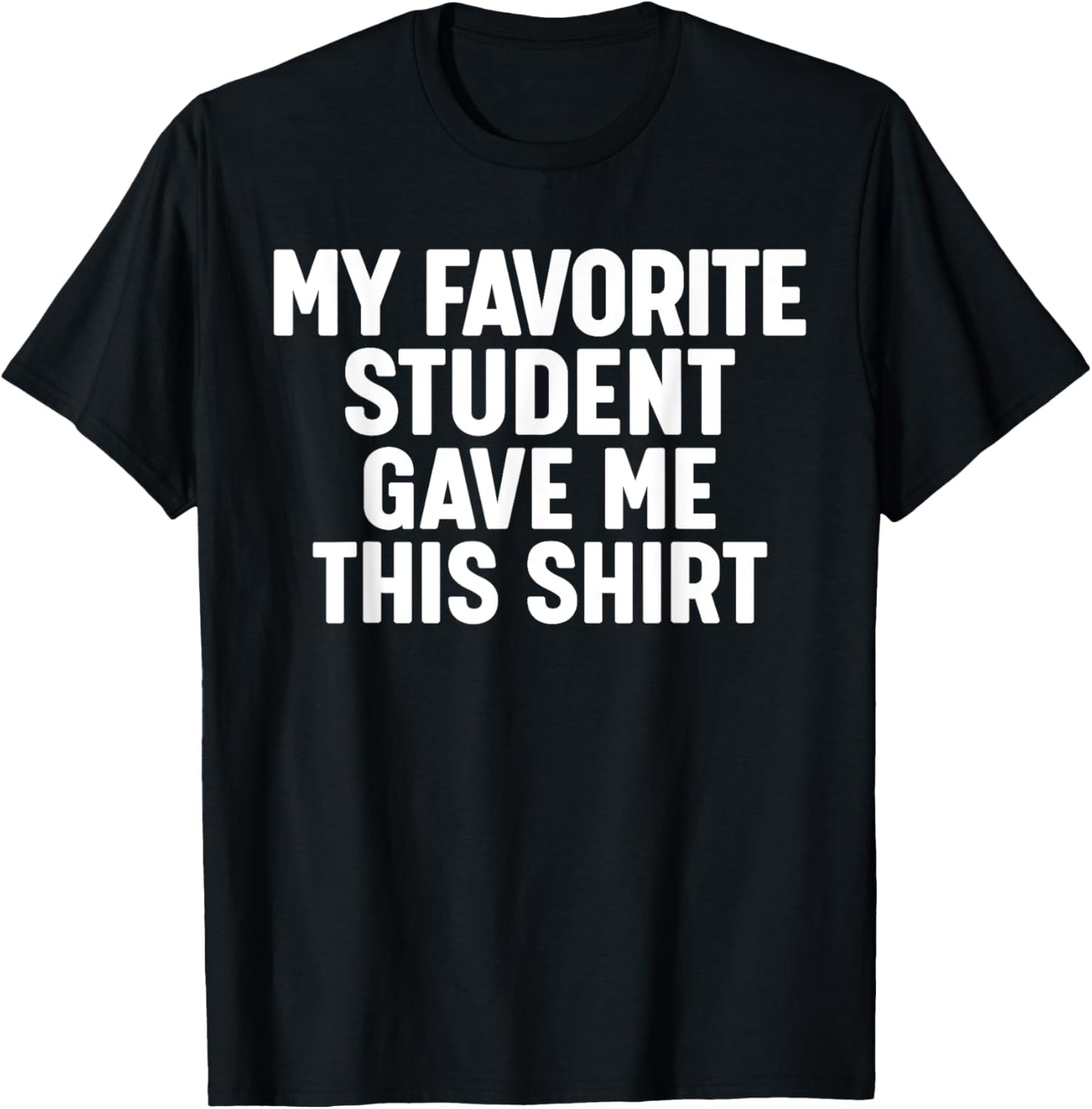 My Favorite Student Gave Me This T-Shirt - T-Shirt | Black