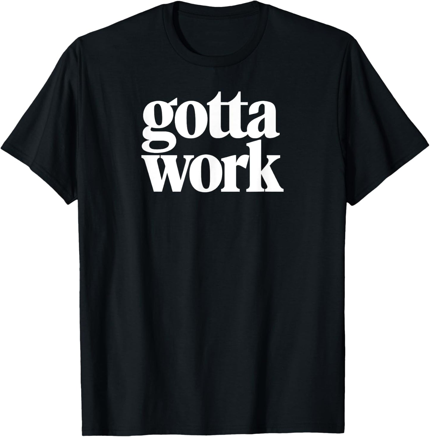 Gotta Work Funny Minimalist Sarcastic T-Shirt - T-Shirt | Black