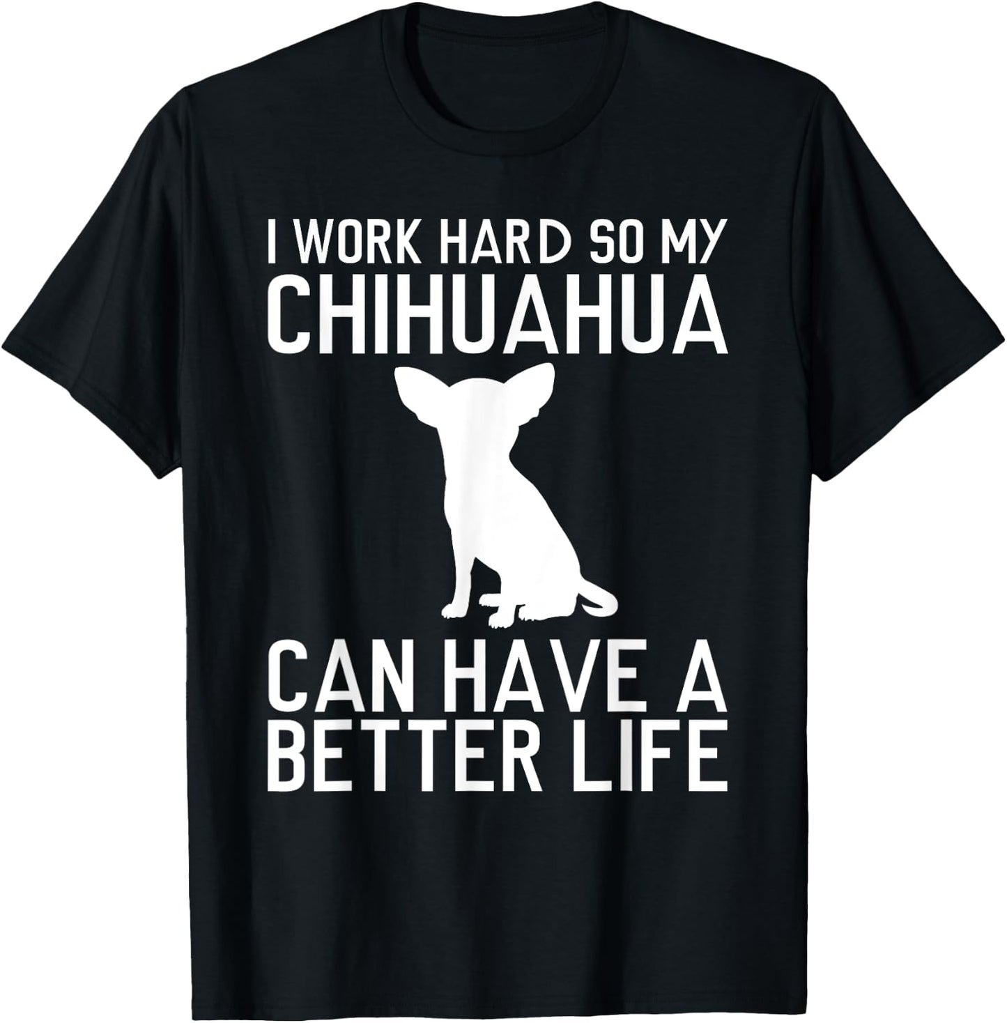 I Work Hard So My Chihuahua Can Have a Better Life Gift T-Shirt - T-Shirt | Black