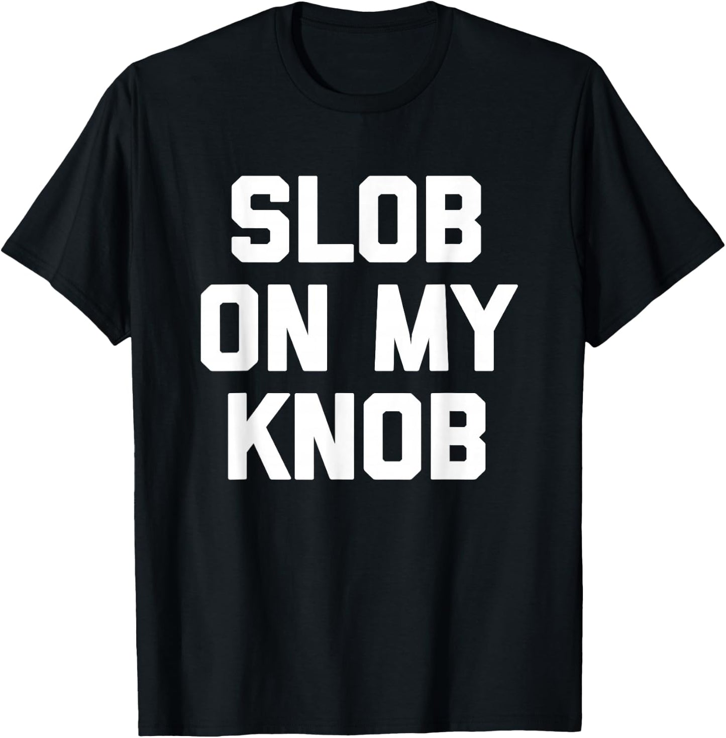 Slob On My Knob - Funny Saying Sarcastic Novelty Guys Men T-Shirt - T-Shirt | Black
