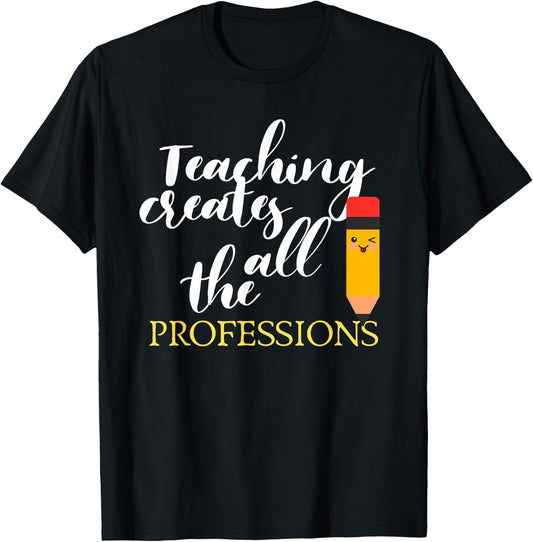 Teacher Appreciation Gift Teaching Creates All Professions Men Women Kids T-Shirt - T-Shirt | Black