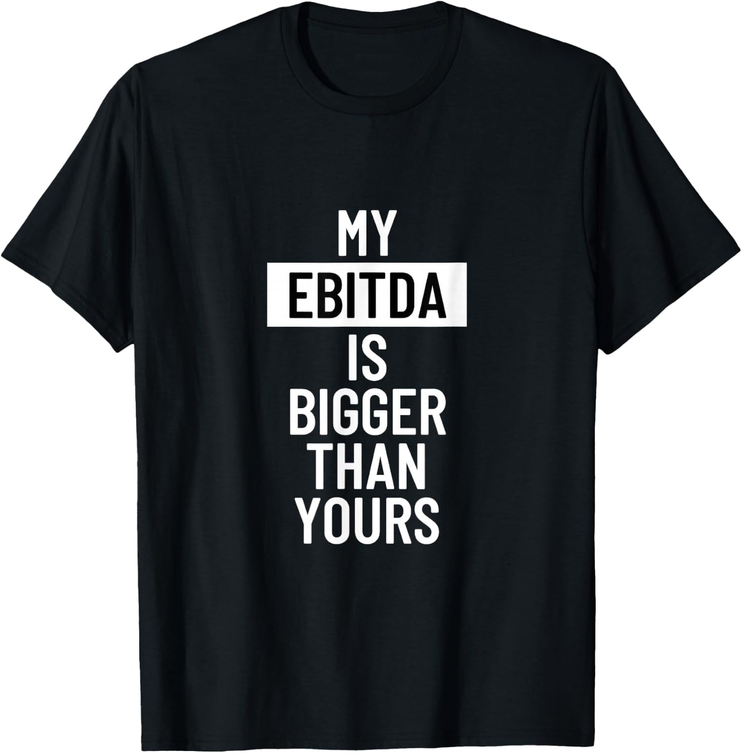 Statement My EBITDA is Bigger Than Yours T-Shirt - T-Shirt | Black