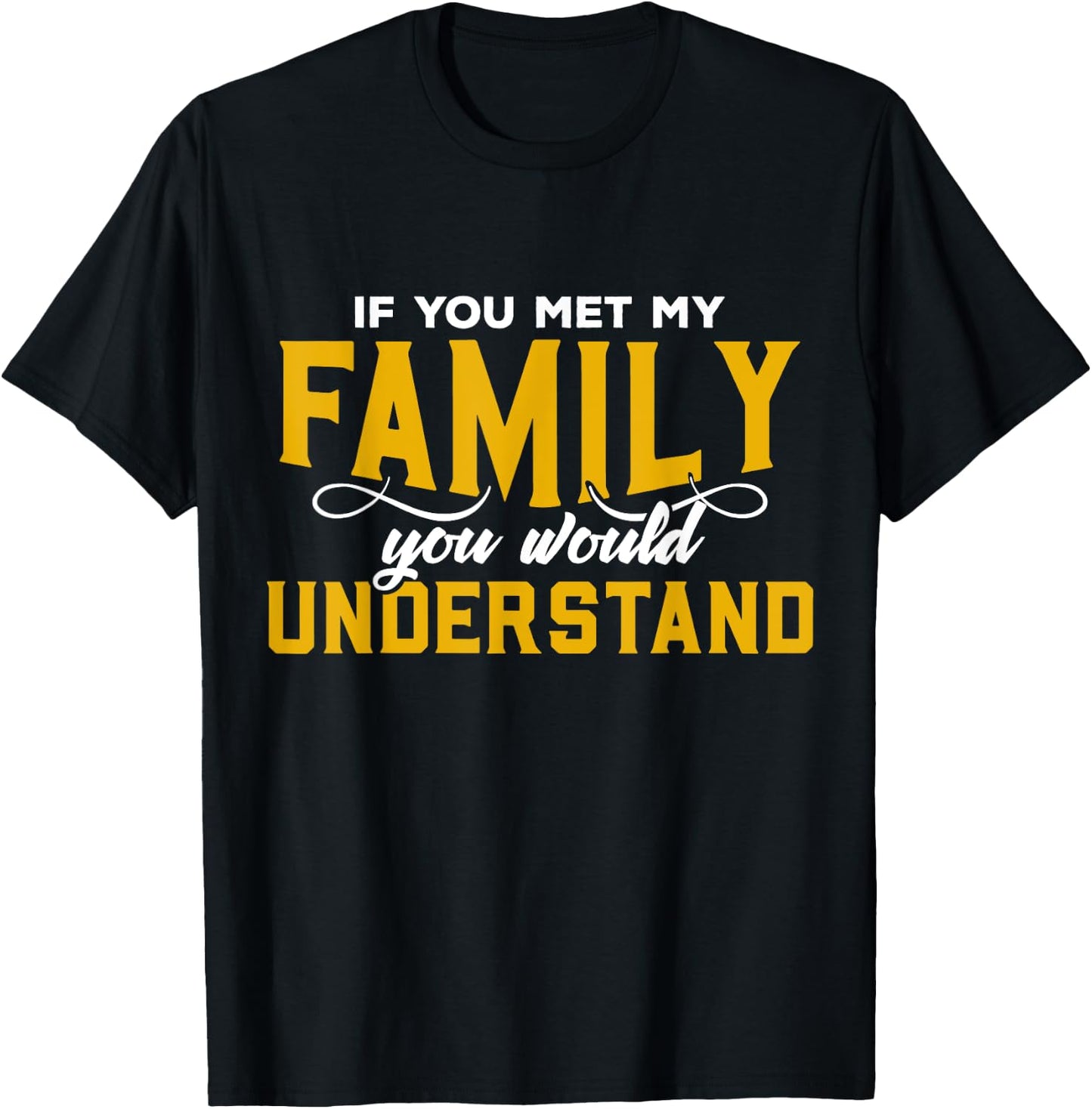 If You Met My Family You Would Understand Funny T Shirt T-Shirt - T-Shirt | Black