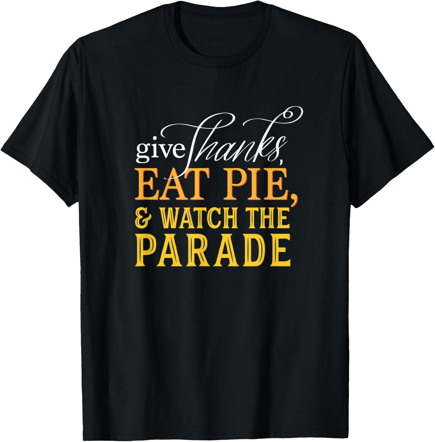 Give Thanks, Eat Pie, & Watch the Parade Thanksgiving T-Shirt - T-Shirt | Black