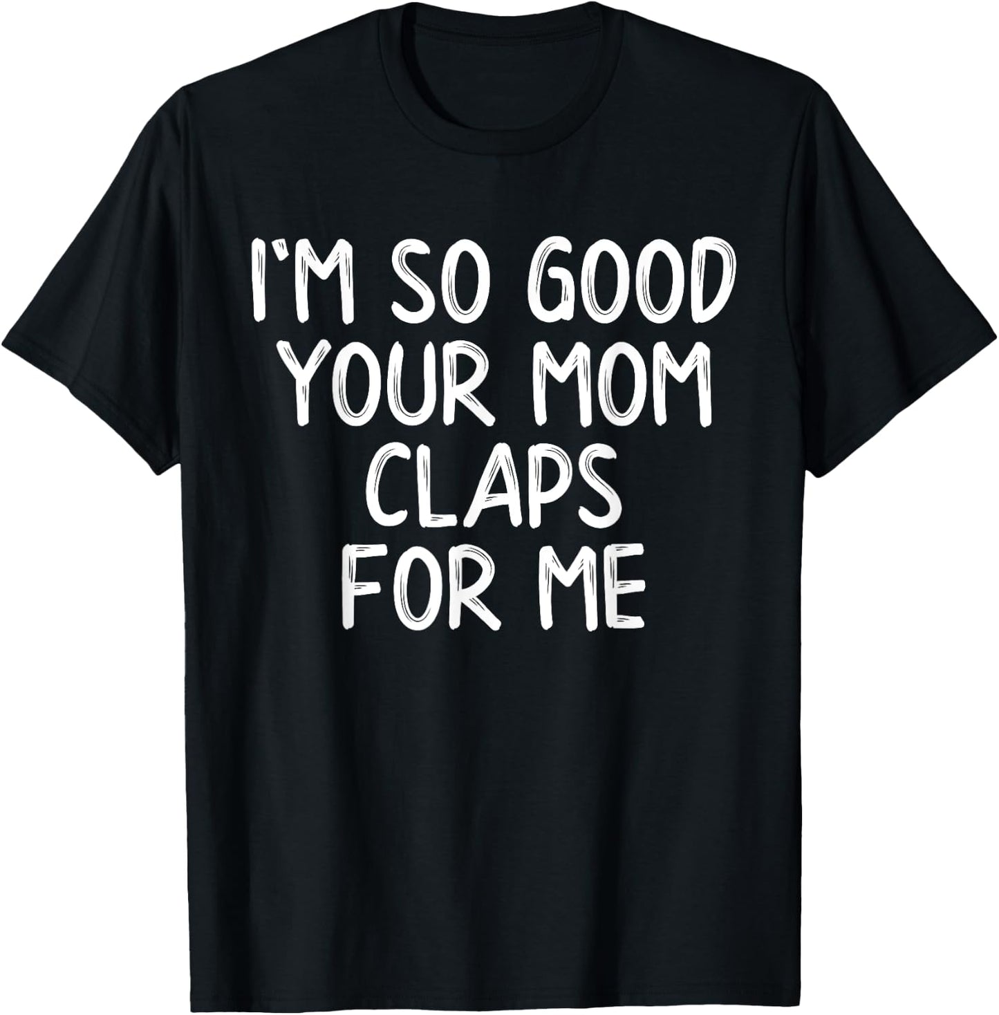 I'm So Good Your Mom Claps For Me Confident T-Shirt - T-Shirt | Black