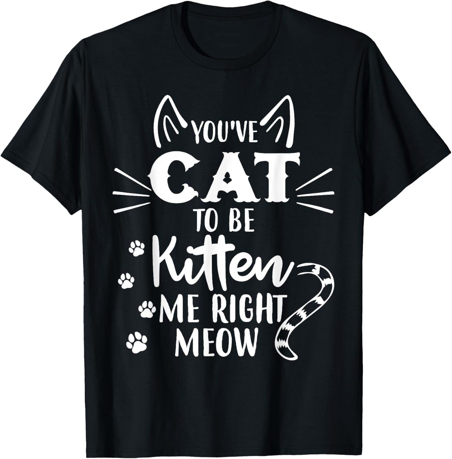 You've Got To Be Kitten Me Right Meow - Funny Cat Lover T-Shirt - T-Shirt | Black