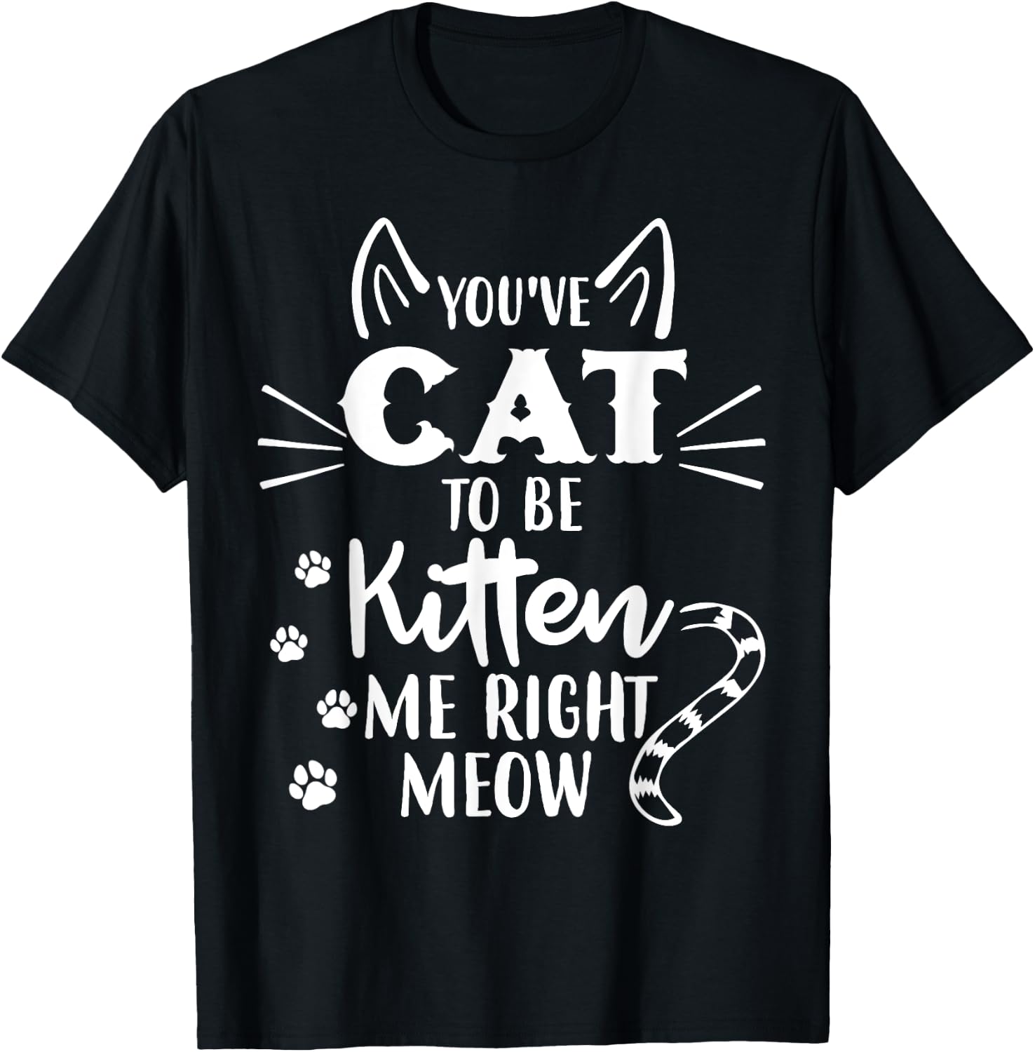 You've Got To Be Kitten Me Right Meow - Funny Cat Lover T-Shirt - T-Shirt | Black