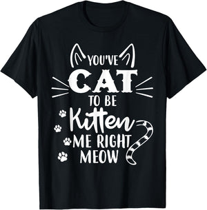 You've Got To Be Kitten Me Right Meow - Funny Cat Lover T-Shirt - T-Shirt | Black