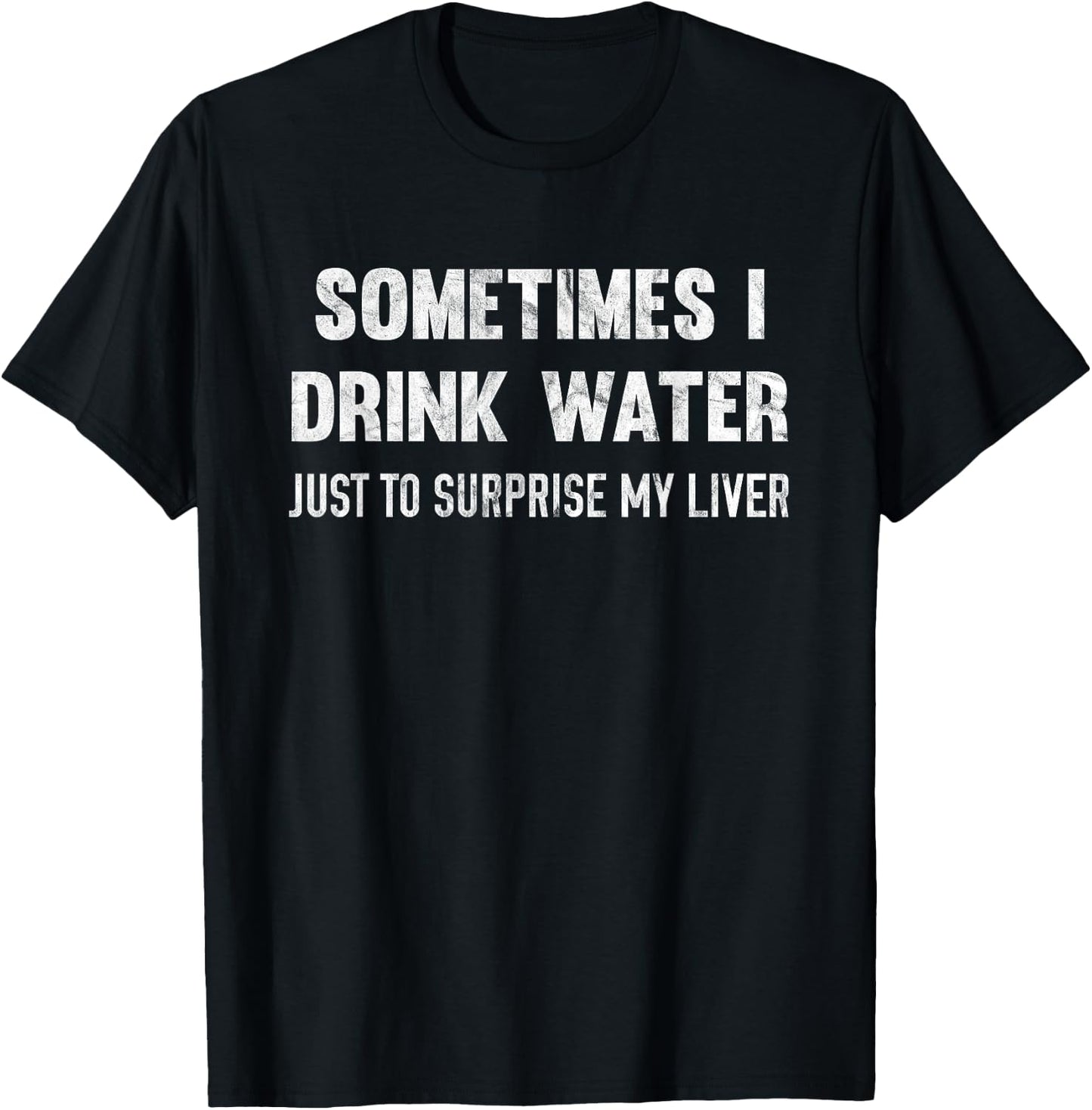 Sometimes I Drink Water Just To Surprise My Liver T-Shirt - T-Shirt | Black