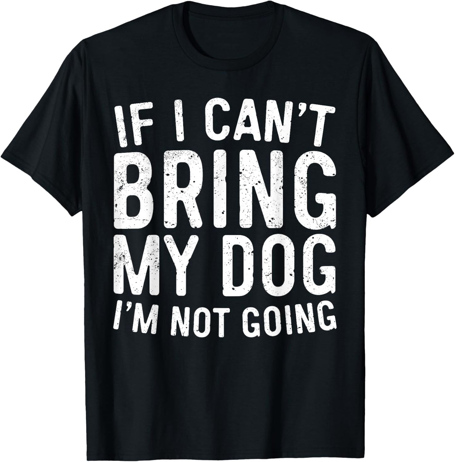 If I Can't Bring My Dog I'm Not Going Shirt Funny Dog Lover T-Shirt - T-Shirt | Black