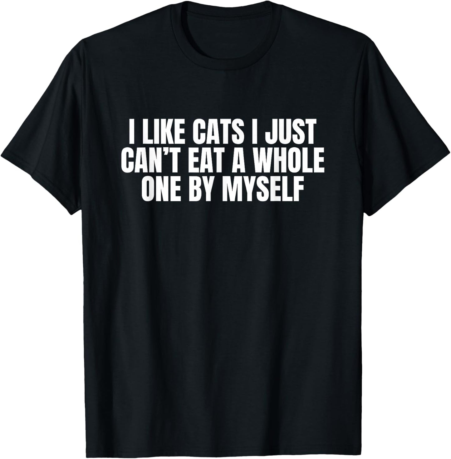 I Like Cats I Just Cant Eat A Whole One By Myself T-Shirt - T-Shirt | Black