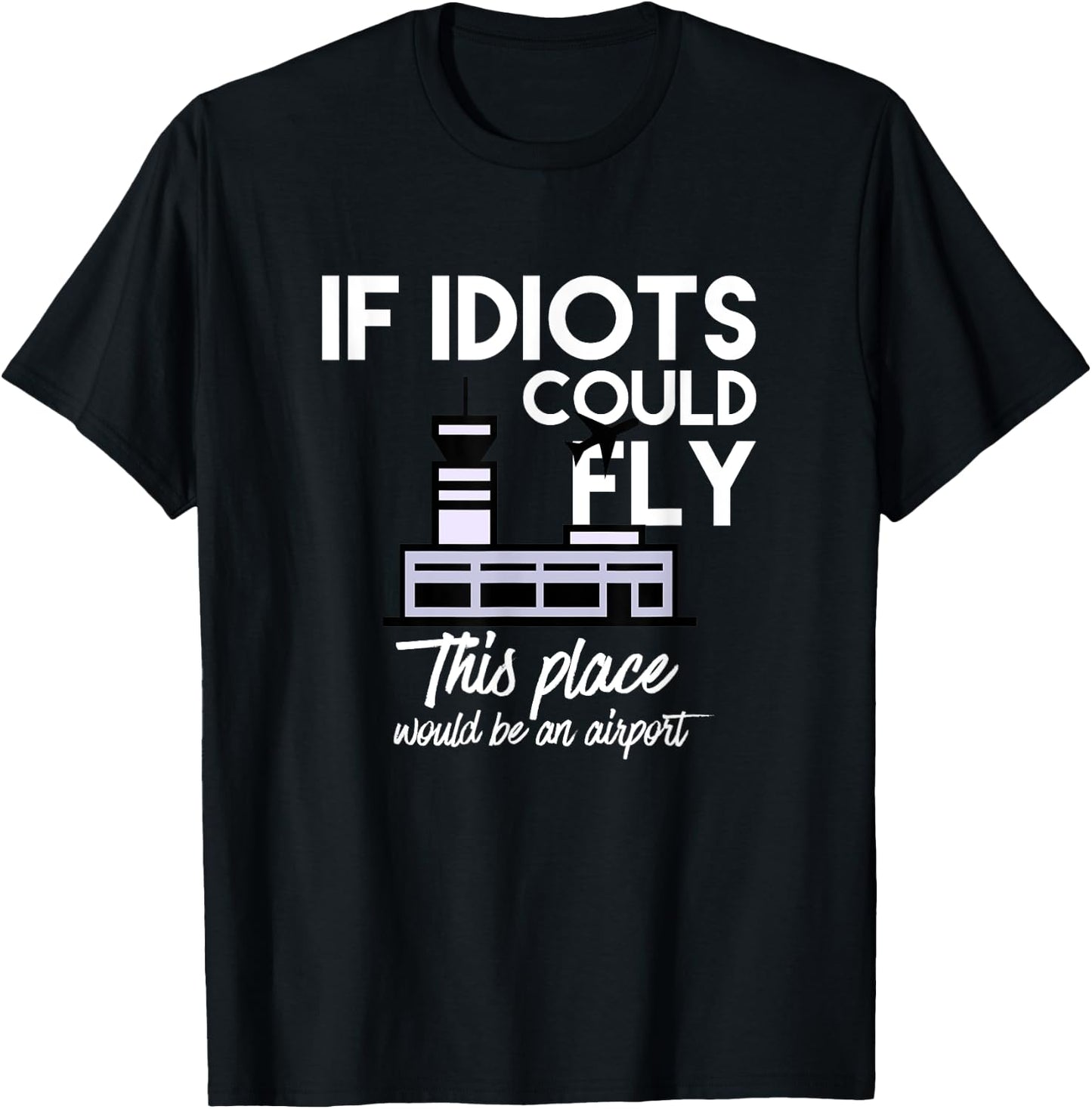 Funny IF IDIOTS COULD FLY THIS PLACE WOULD BE AN AIRPORT T-Shirt - T-Shirt | Black