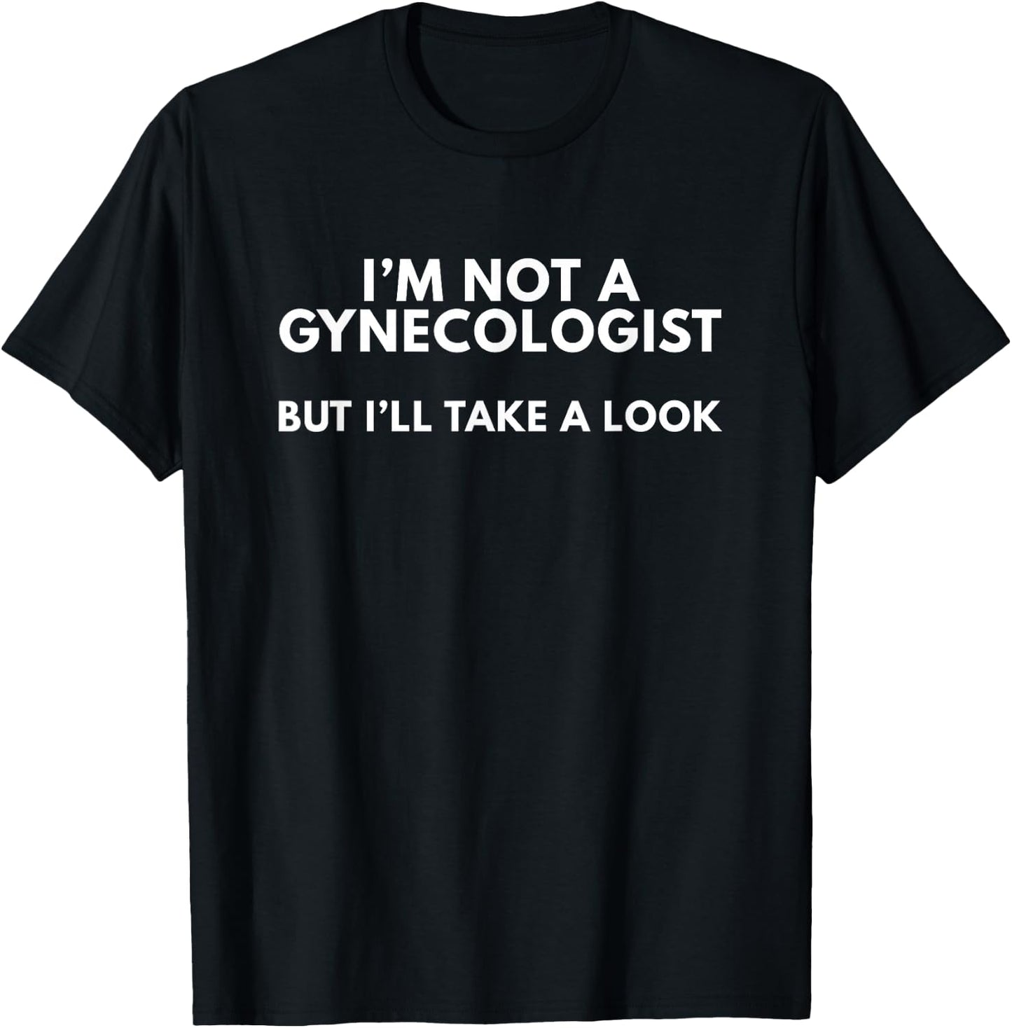I'm Not A Gynecologist But I'll Take A Look Gift T-Shirt - T-Shirt | Black
