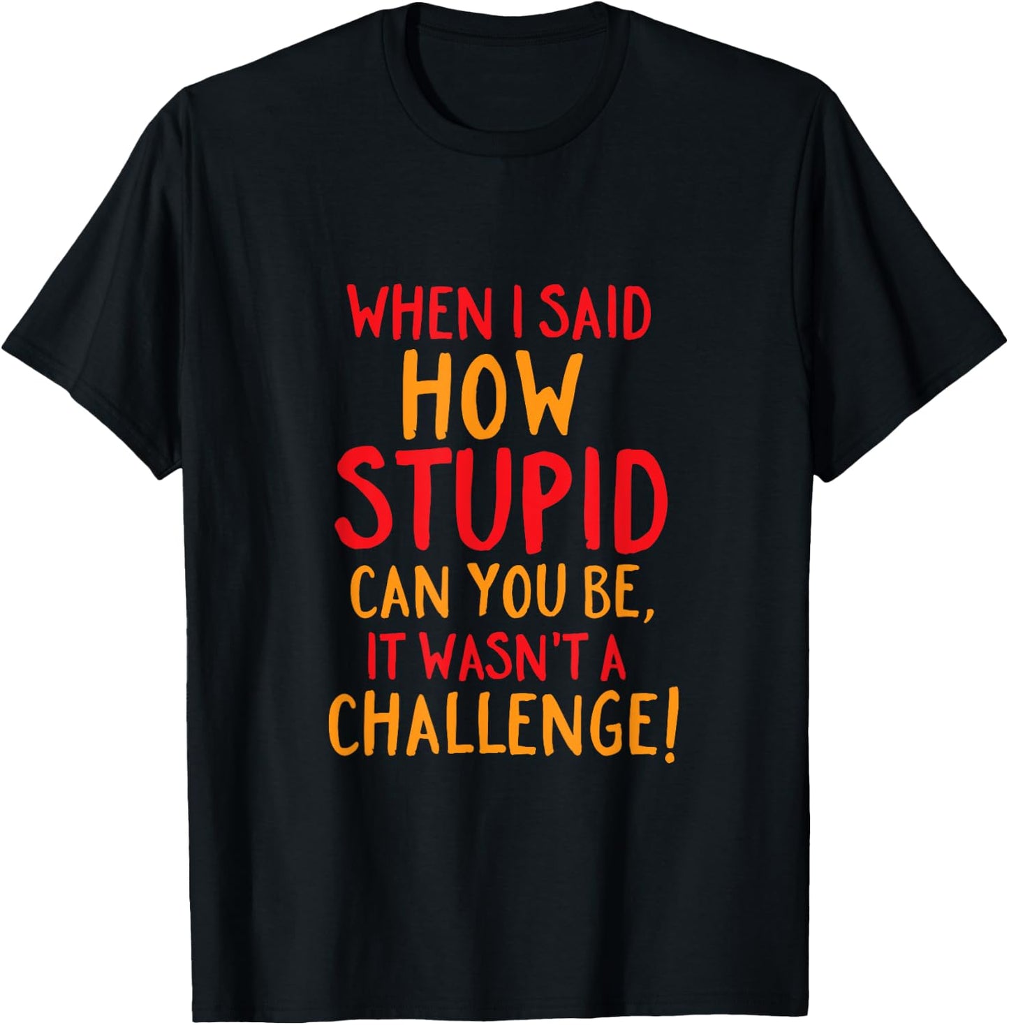 Funny and Sarcastic How Stupid Can You Be T-Shirt - T-Shirt | Black