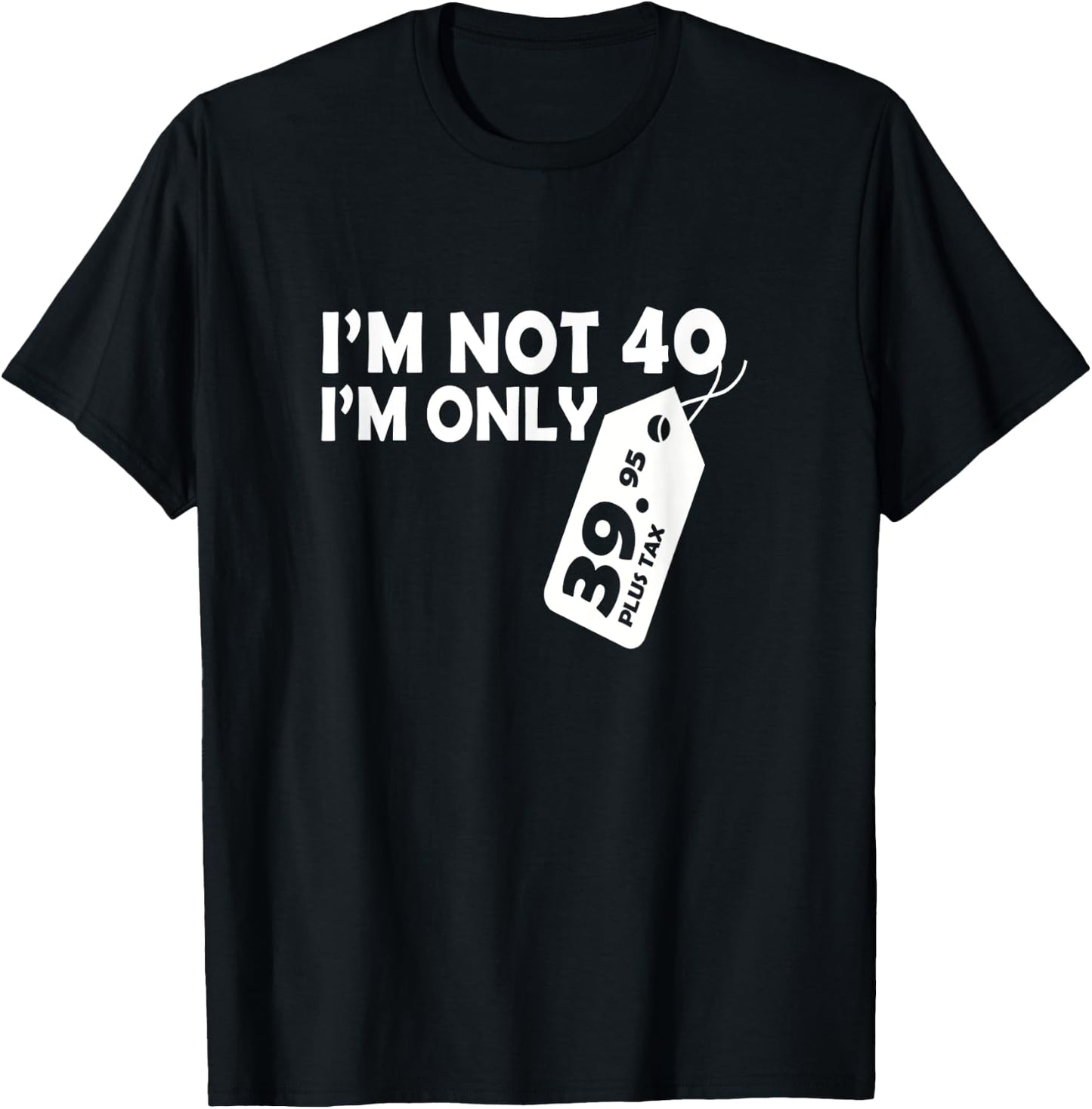I'M Not 40 I'M Only 39.95 plus tax Fortieth Birthday T-Shirt - T-Shirt | Black