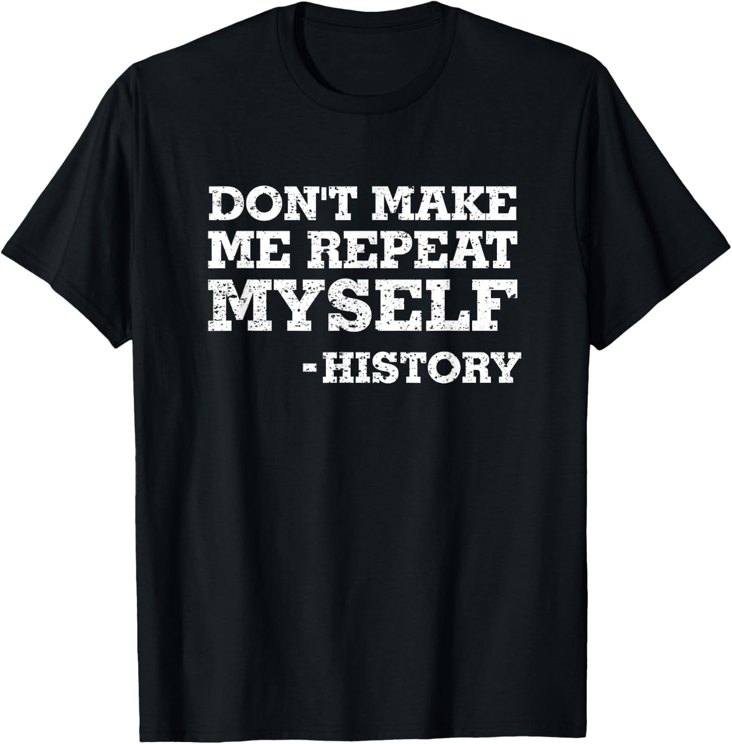 Don't Make Me Repeat Myself -History Shirt History Shirt T-Shirt - T-Shirt | Black