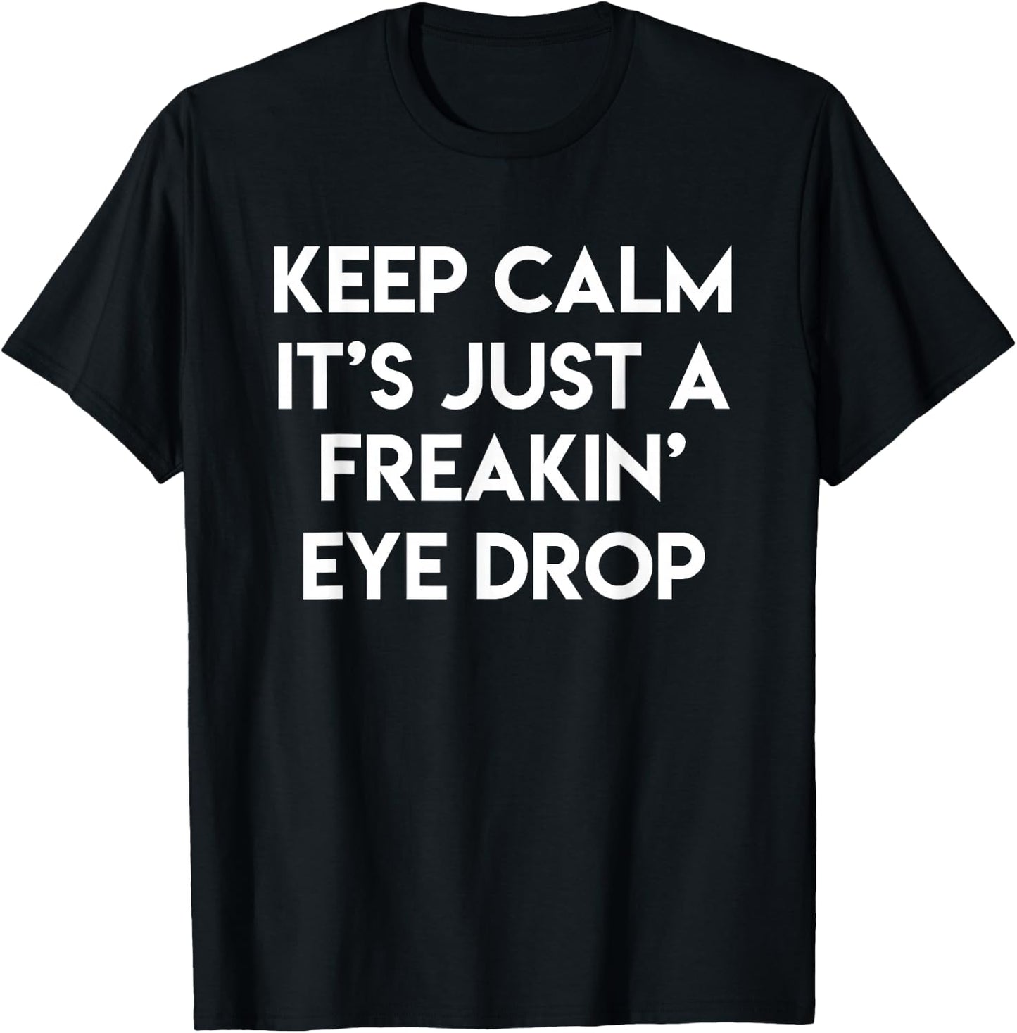 Keep Calm It's Just A Freakin' Eye Drop Funny Optician Gift T-Shirt - T-Shirt | Black