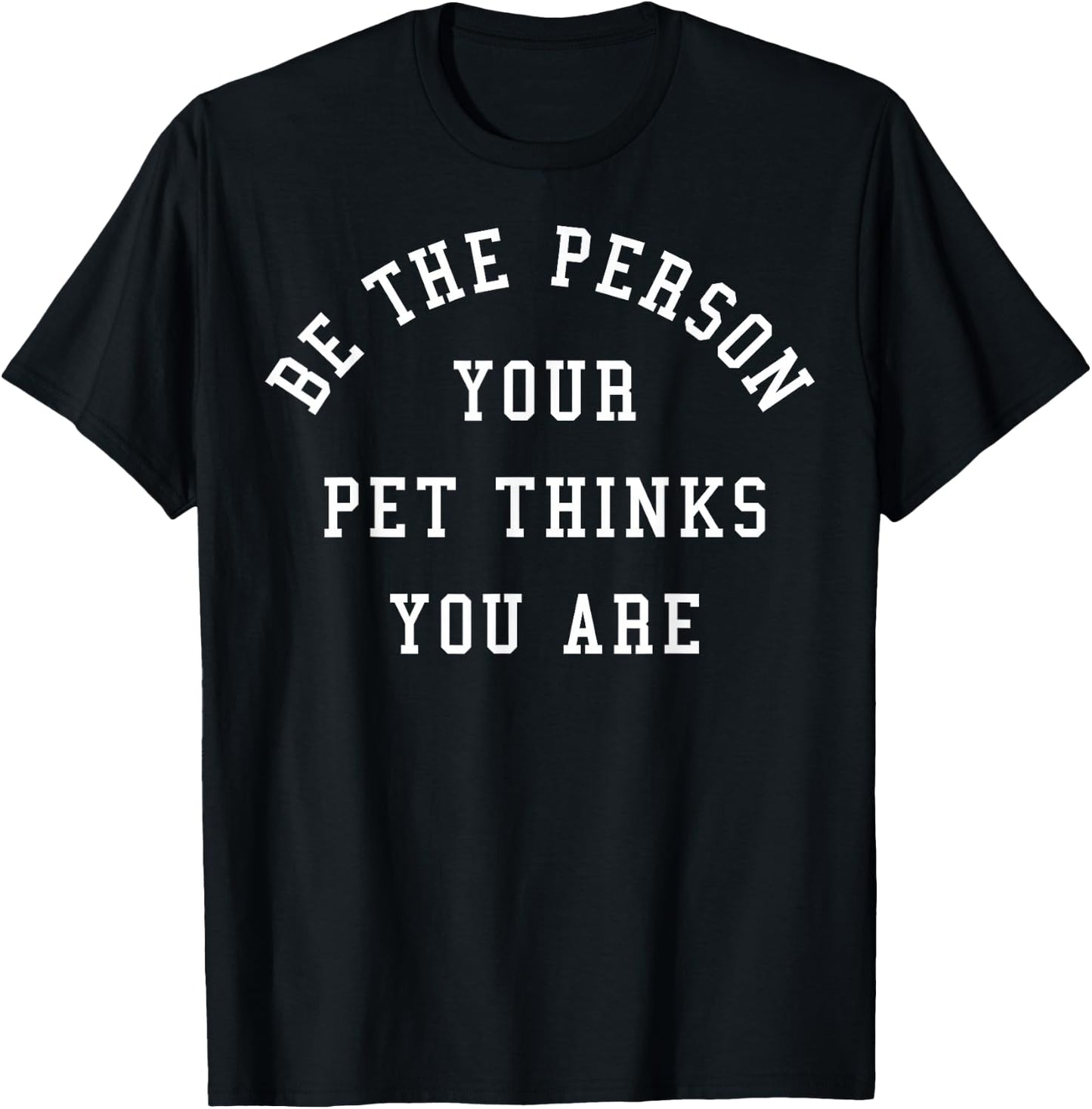 Be The Person Your Pet Thinks You Are T-Shirt - T-Shirt | Black