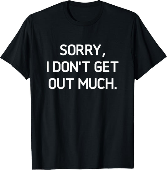 Sorry I Don't Get Out Much, Funny, Jokes, Sarcastic T-Shirt - T-Shirt | Black