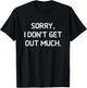 Sorry I Don't Get Out Much, Funny, Jokes, Sarcastic T-Shirt - T-Shirt | Black