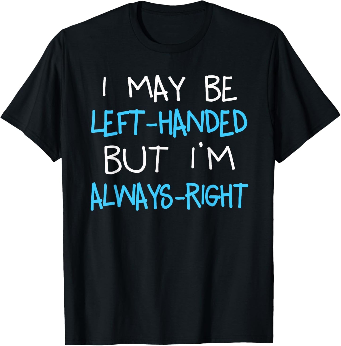 I may be Left handed but I'm always Right | Funny Lefty Gift T-Shirt - T-Shirt | Black