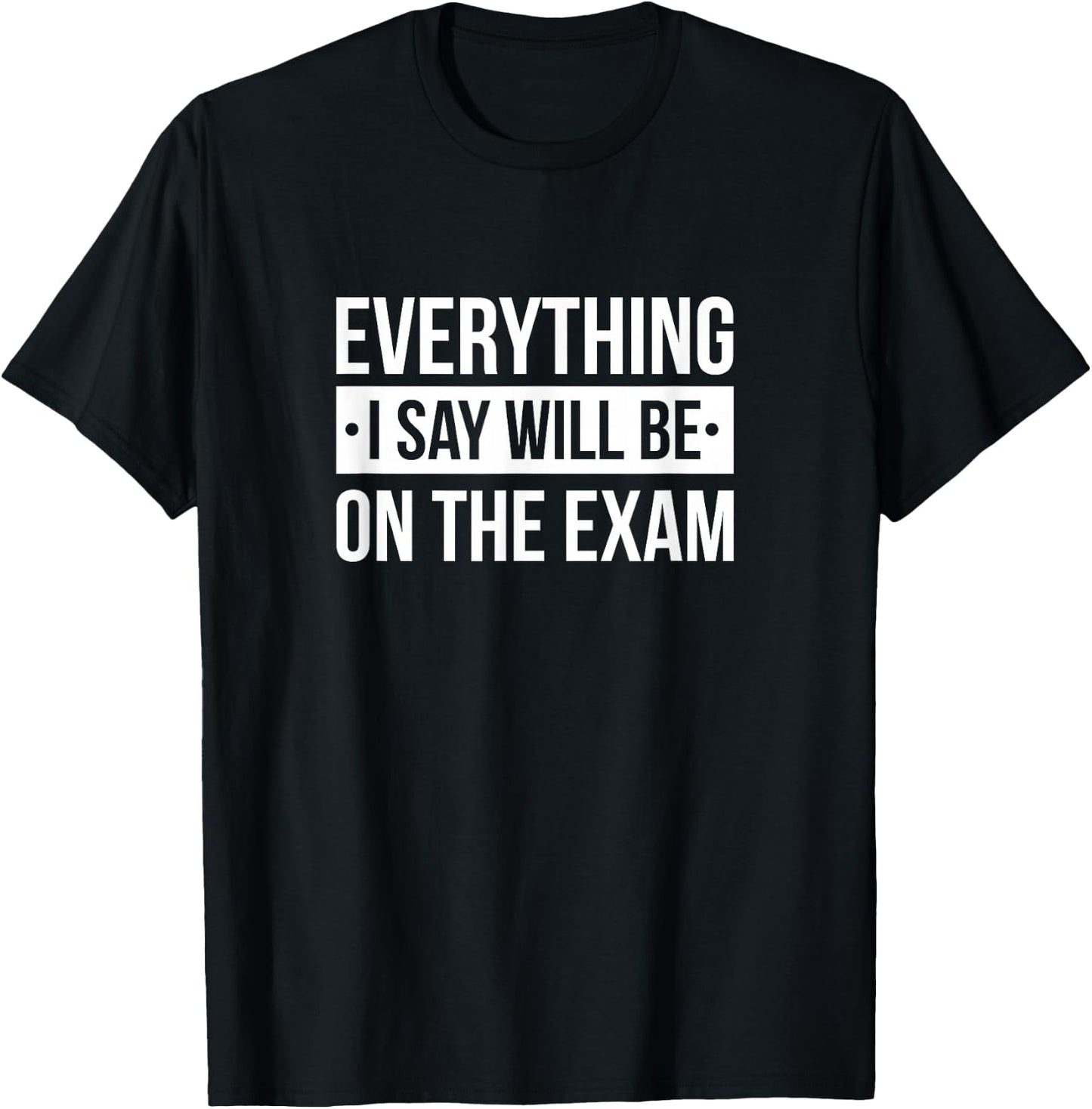 Everything I Say Will Be On The Exam T-Shirt - T-Shirt | Black