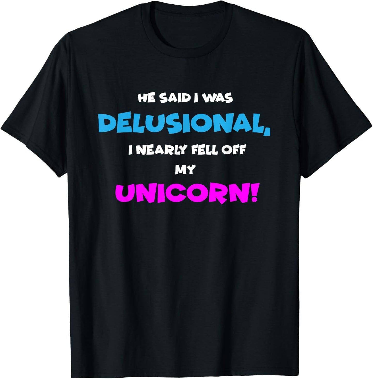 He Said I was Delusional, I Nearly Fell Off Unicorn T-Shirt - T-Shirt | Black
