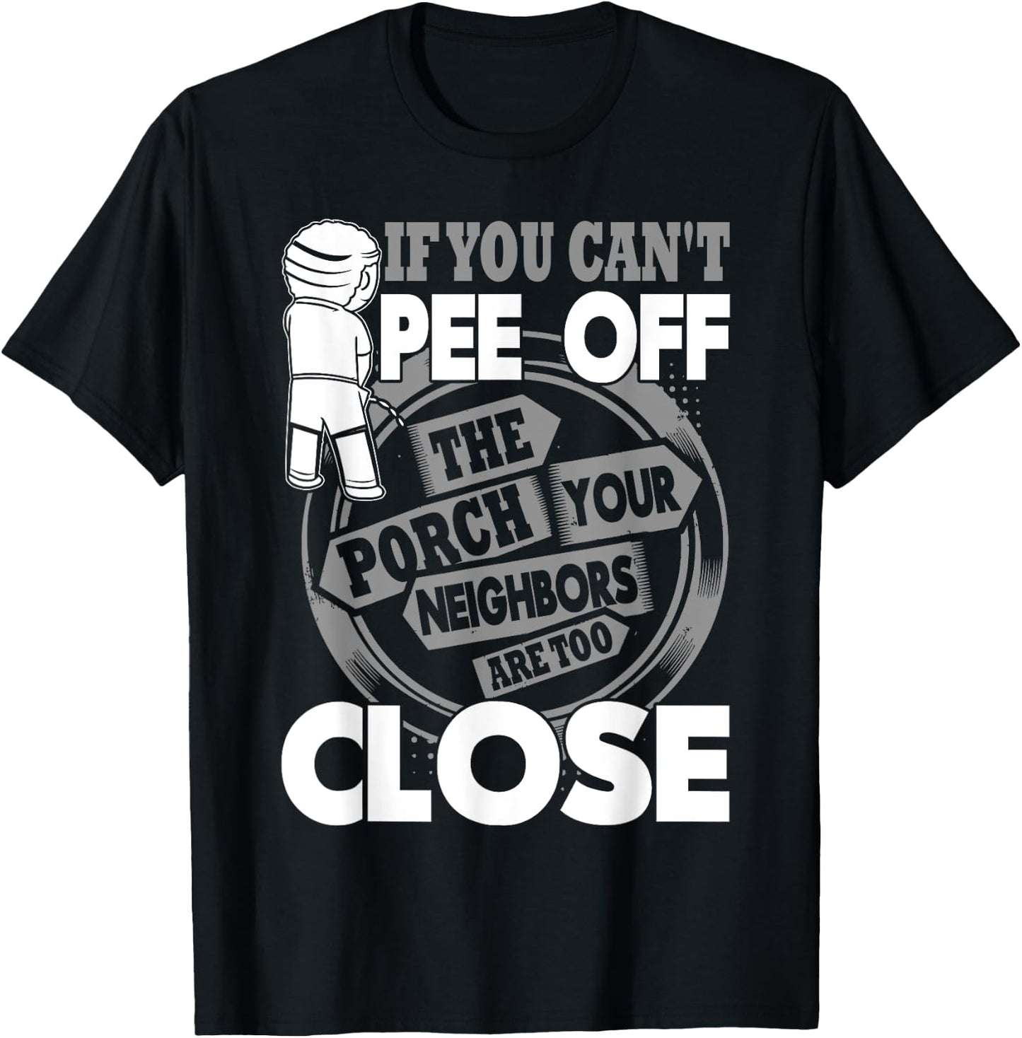 If You Can't Pee Off The Porch Your Neighbors Are Too Close T-Shirt - T-Shirt | Black