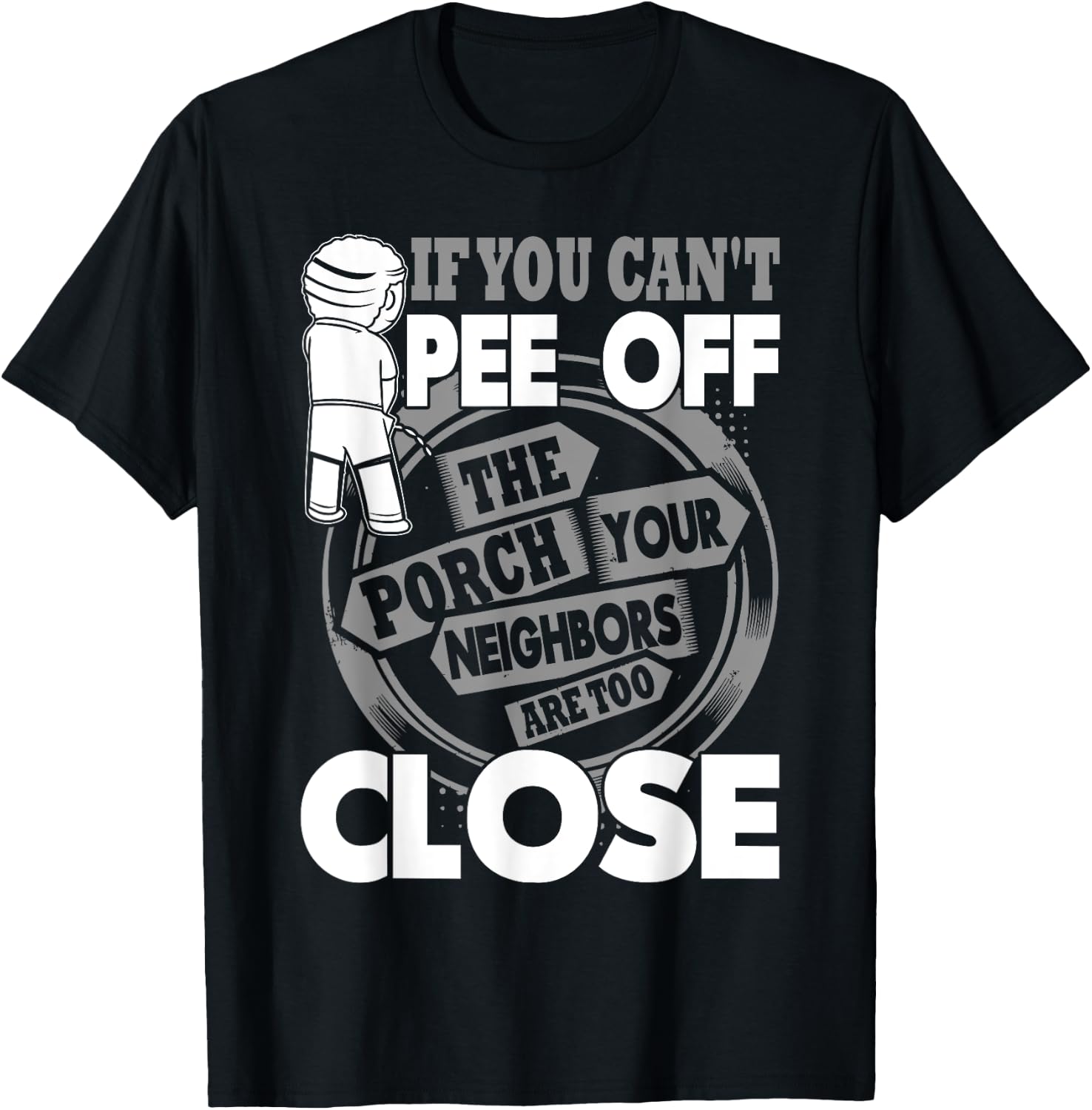If You Can't Pee Off The Porch Your Neighbors Are Too Close T-Shirt - T-Shirt | Black