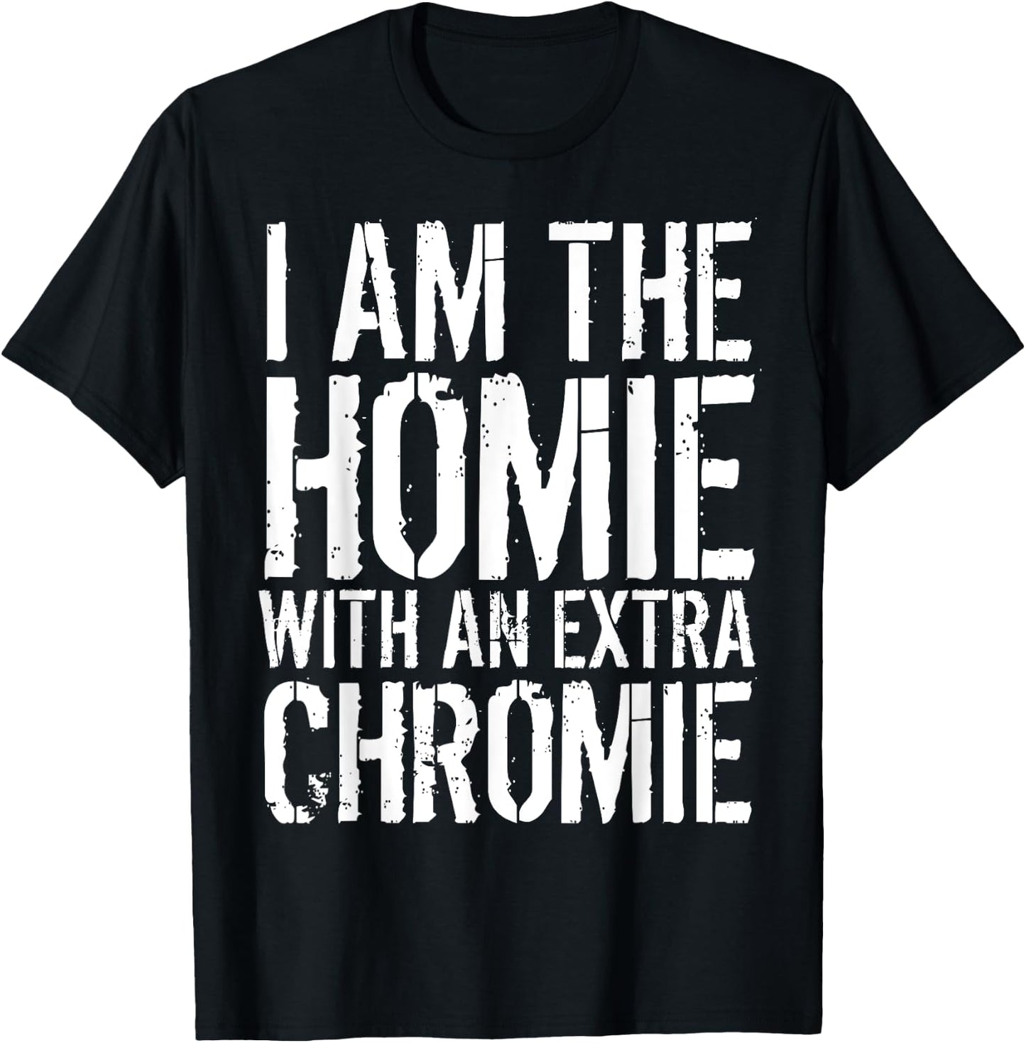 I Am The Homie With An Extra Chromie T-Shirt - T-Shirt | Black
