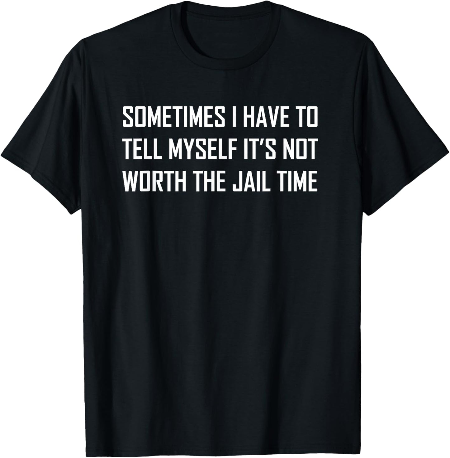 Sometimes I Have To Tell Myself It's Not Worth The Jail Time T-Shirt - T-Shirt | Black