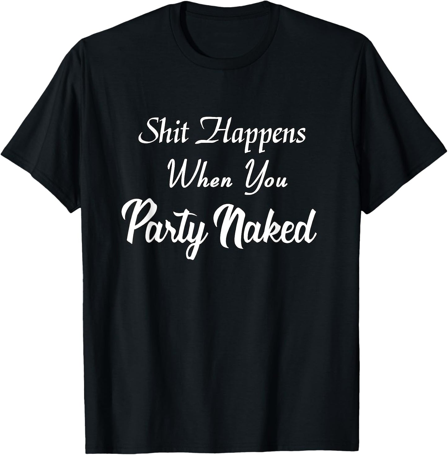 Shit Happens When You Party Naked Funny Shirt T-Shirt - T-Shirt | Black