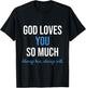 God Loves You So Much Always Has Always Will Christian Jesus T-Shirt - T-Shirt | Black