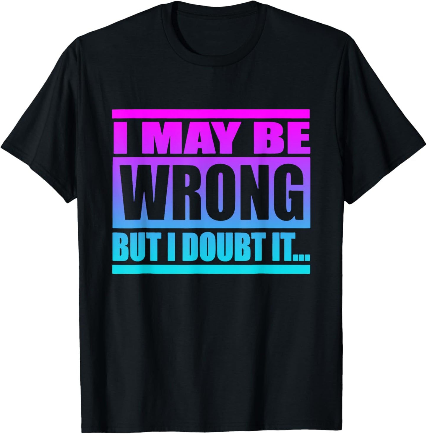 I May Be Wrong But I Doubt It Funny Saying T-Shirt - T-Shirt | Black