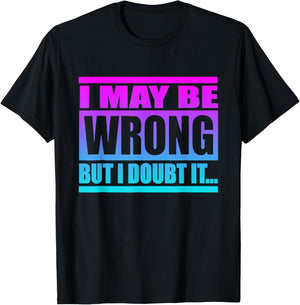 I May Be Wrong But I Doubt It Funny Saying T-Shirt - T-Shirt | Black